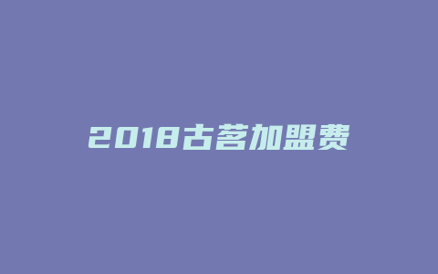 2018古茗加盟费