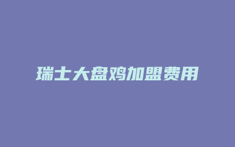 瑞士大盘鸡加盟费用