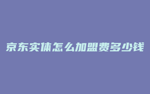 京东实体怎么加盟费多少钱