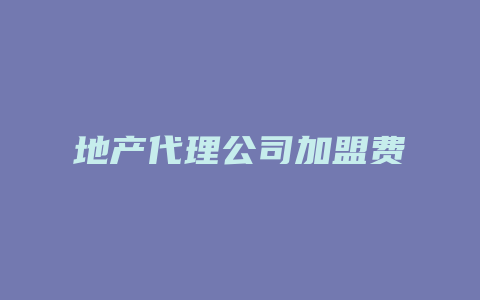 地产代理公司加盟费