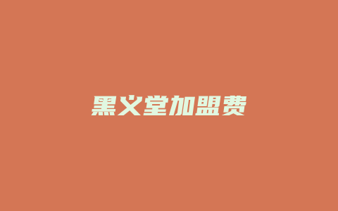 黑义堂加盟费