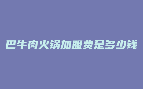 巴牛肉火锅加盟费是多少钱