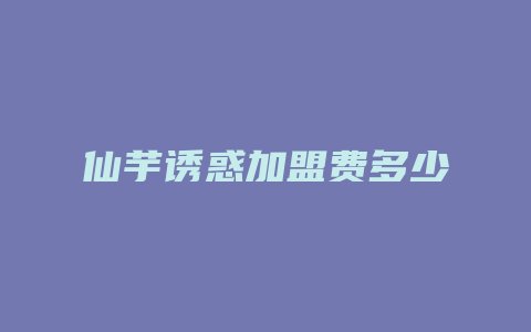 仙芋诱惑加盟费多少