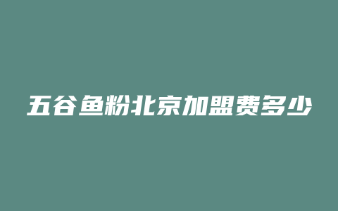 五谷鱼粉北京加盟费多少