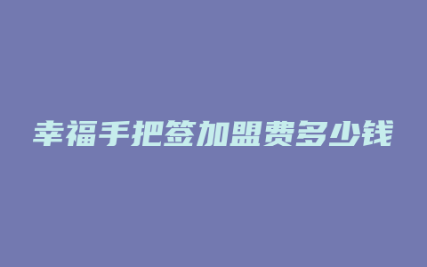 幸福手把签加盟费多少钱