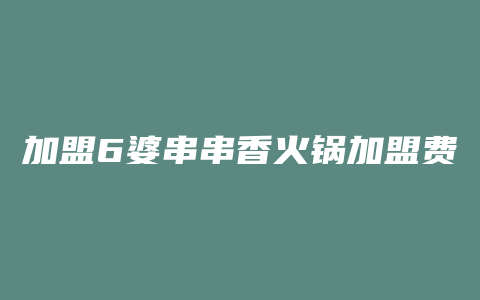 加盟6婆串串香火锅加盟费