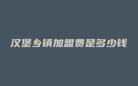 汉堡乡镇加盟费是多少钱