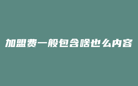 加盟费一般包含啥也么内容