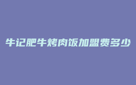 牛记肥牛烤肉饭加盟费多少