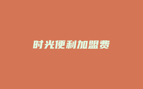 时光便利加盟费