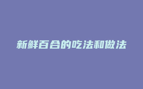 新鲜百合的吃法和做法