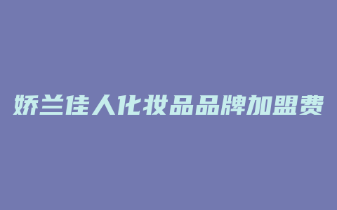 娇兰佳人化妆品品牌加盟费多少