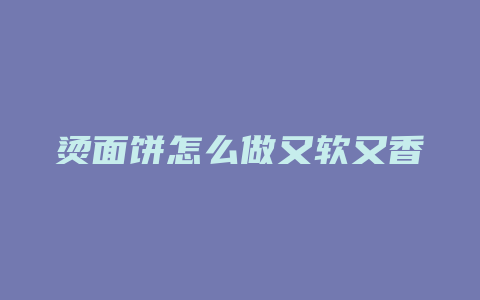 烫面饼怎么做又软又香