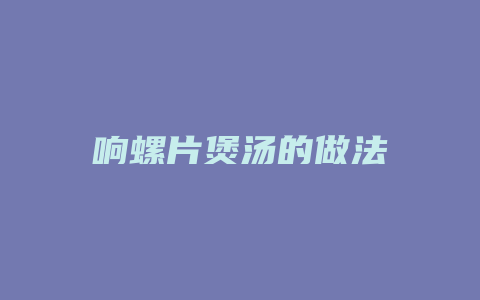 响螺片煲汤的做法