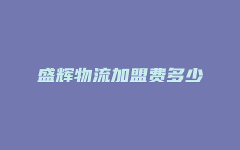 盛辉物流加盟费多少