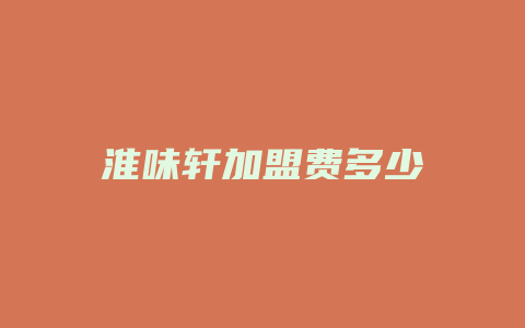 淮味轩加盟费多少