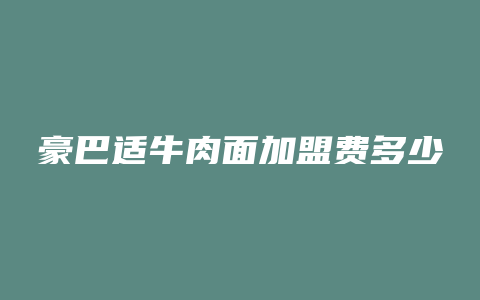 豪巴适牛肉面加盟费多少