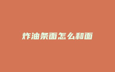 炸油条面怎么和面