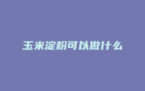 玉米淀粉可以做什么