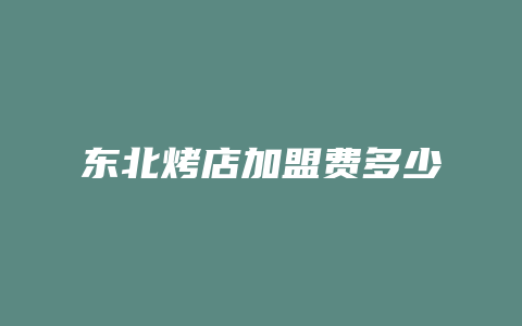 东北烤店加盟费多少