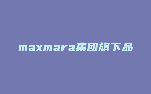 maxmara集团旗下品牌有哪些