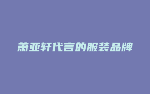 萧亚轩代言的服装品牌